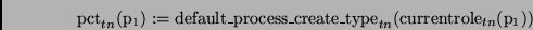 \begin{displaymath}
\mathrm{pct}_{tn}(\mathrm{p}_1) :=
\mathrm{default\_process\_create\_type}_{tn}(\mathrm{currentrole}_{tn}(\mathrm{p}_1))
\end{displaymath}