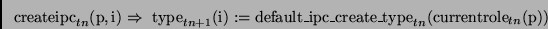 \begin{displaymath}
\mathrm{createipc}_{tn}(\mathrm{p,i}) \Rightarrow\
\mathrm{t...
...ipc\_create\_type}_{tn}(\mathrm{currentrole}_{tn}(\mathrm{p}))
\end{displaymath}