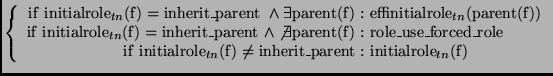 $\displaystyle \left\{
\begin{array}{r@{\ :\ }l}
\mathrm{if\ initialrole}_{tn}(\...
...hrm{inherit\_parent} &
\mathrm{initialrole}_{tn}(\mathrm{f})
\end{array}\right.$