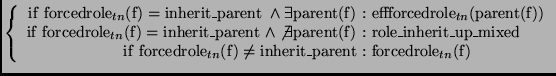 $\displaystyle \left\{
\begin{array}{r@{\ :\ }l}
\mathrm{if\ forcedrole}_{tn}(\m...
...thrm{inherit\_parent} &
\mathrm{forcedrole}_{tn}(\mathrm{f})
\end{array}\right.$