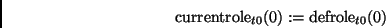 \begin{displaymath}
\mathrm{currentrole}_{t0}(0) := \mathrm{defrole}_{t0}(0)
\end{displaymath}