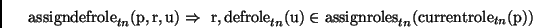 \begin{displaymath}
\mathrm{assigndefrole}_{tn}(\mathrm{p,r,u}) \Rightarrow\
\ma...
...athrm{assignroles}_{tn}(\mathrm{currentrole}_{tn}(\mathrm{p}))
\end{displaymath}