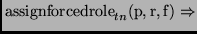 $\displaystyle {\mathrm{assignforcedrole}_{tn}(\mathrm{p,r,f}) \Rightarrow}$