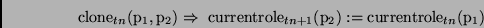 \begin{displaymath}
\mathrm{clone}_{tn}(\mathrm{p}_1,\mathrm{p}_2) \Rightarrow\
...
...tn+1}(\mathrm{p}_2) :=
\mathrm{currentrole}_{tn}(\mathrm{p}_1)
\end{displaymath}