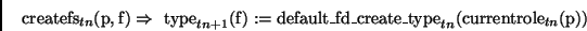 \begin{displaymath}
\mathrm{createfs}_{tn}(\mathrm{p,f}) \Rightarrow\
\mathrm{ty...
..._fd\_create\_type}_{tn}(\mathrm{currentrole}_{tn}(\mathrm{p}))
\end{displaymath}